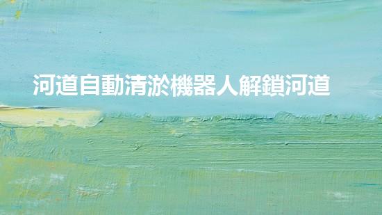 河道自動清淤機器人解鎖河道清潔新技術(shù)，重塑環(huán)境保護(hù)未來！